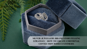 SILVER JEWELLERY BRAND STORYTELLING STRATEGY – HOW TO CREATE EMOTIONAL CONNECTION WITH CUSTOMERS