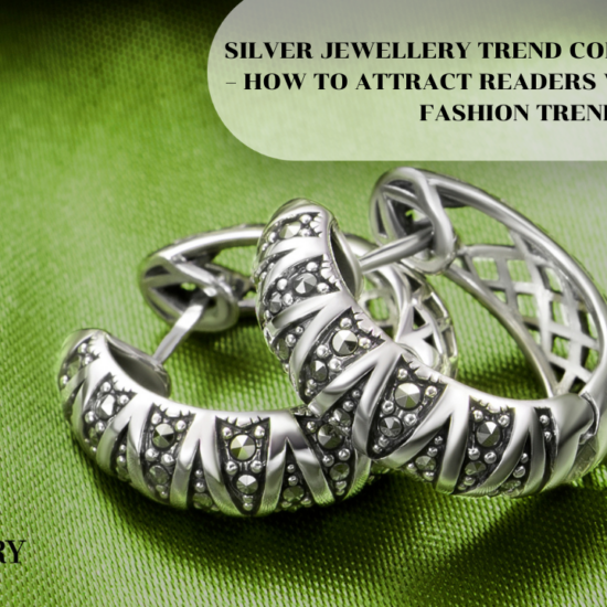 SILVER JEWELLERY TREND CONTENT STRATEGY – HOW TO ATTRACT READERS WITH JEWELLERY FASHION TRENDS
