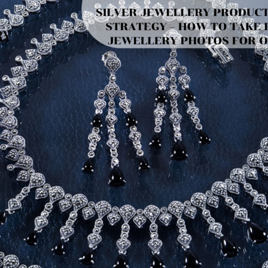 SILVER JEWELLERY PRODUCT PHOTOGRAPHY STRATEGY – HOW TO TAKE PROFESSIONAL JEWELLERY PHOTOS FOR ONLINE STORES